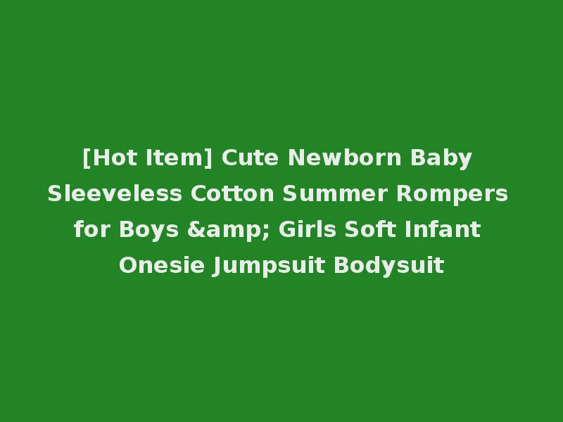 [Hot Item] Cute Newborn Baby Sleeveless Cotton Summer Rompers for Boys & Girls Soft Infant Onesie Jumpsuit Bodysuit