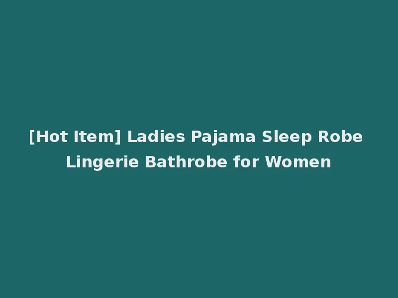 [Hot Item] Ladies Pajama Sleep Robe Lingerie Bathrobe for Women