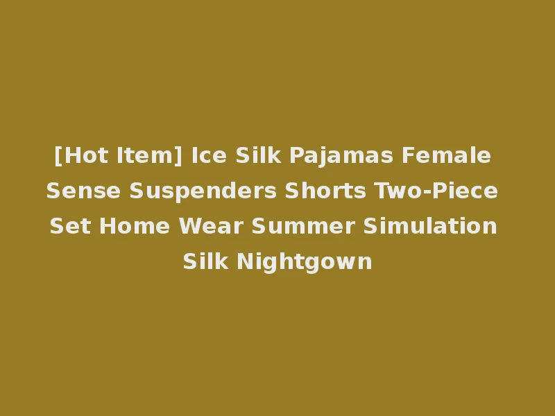 [Hot Item] Ice Silk Pajamas Female Sense Suspenders Shorts Two-Piece Set Home Wear Summer Simulation Silk Nightgown