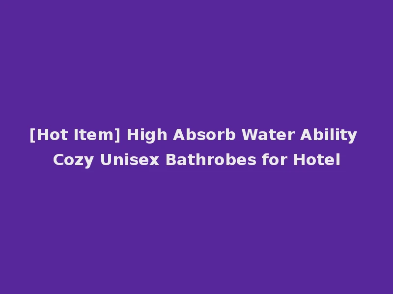 [Hot Item] High Absorb Water Ability Cozy Unisex Bathrobes for Hotel