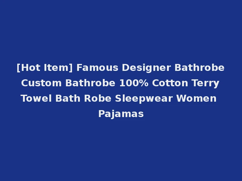 [Hot Item] Famous Designer Bathrobe Custom Bathrobe 100% Cotton Terry Towel Bath Robe Sleepwear Women Pajamas