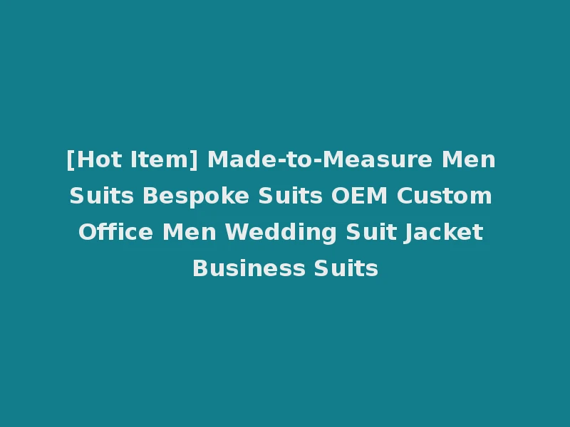 [Hot Item] Made-to-Measure Men Suits Bespoke Suits OEM Custom Office Men Wedding Suit Jacket Business Suits