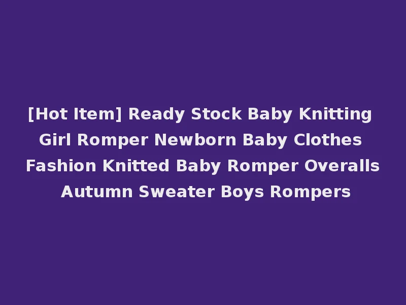 [Hot Item] Ready Stock Baby Knitting Girl Romper Newborn Baby Clothes Fashion Knitted Baby Romper Overalls Autumn Sweater Boys Rompers