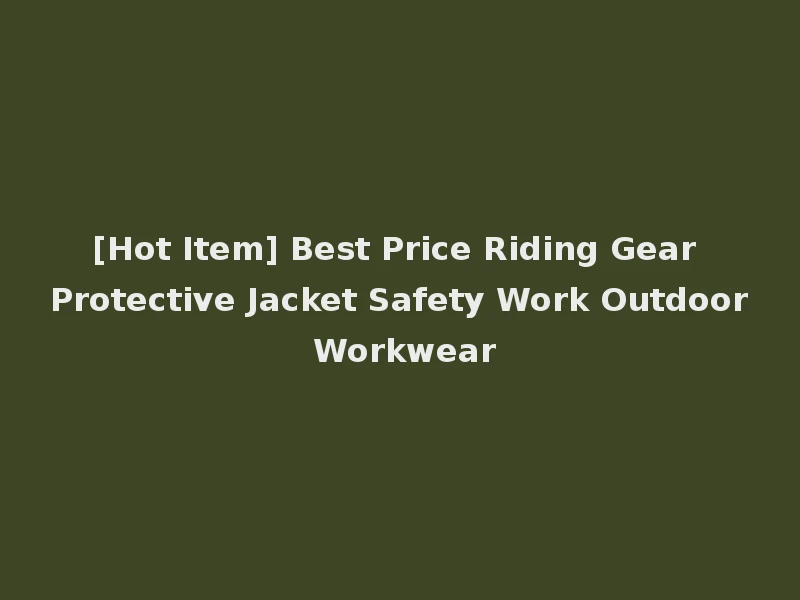 [Hot Item] Best Price Riding Gear Protective Jacket Safety Work Outdoor Workwear