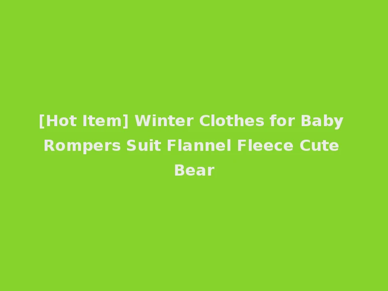 [Hot Item] Winter Clothes for Baby Rompers Suit Flannel Fleece Cute Bear
