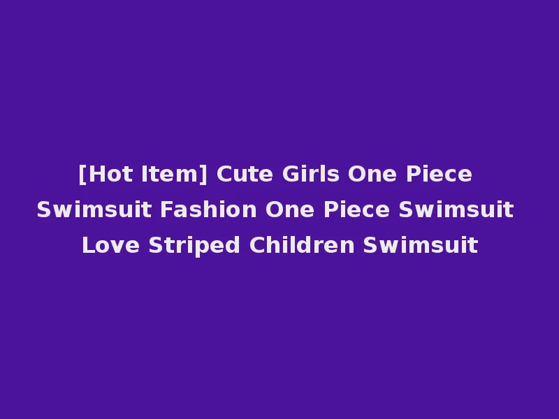 [Hot Item] Cute Girls One Piece Swimsuit Fashion One Piece Swimsuit Love Striped Children Swimsuit