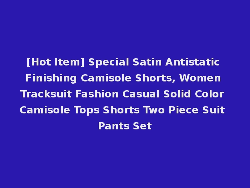 [Hot Item] Special Satin Antistatic Finishing Camisole Shorts, Women Tracksuit Fashion Casual Solid Color Camisole Tops Shorts Two Piece Suit Pants Set