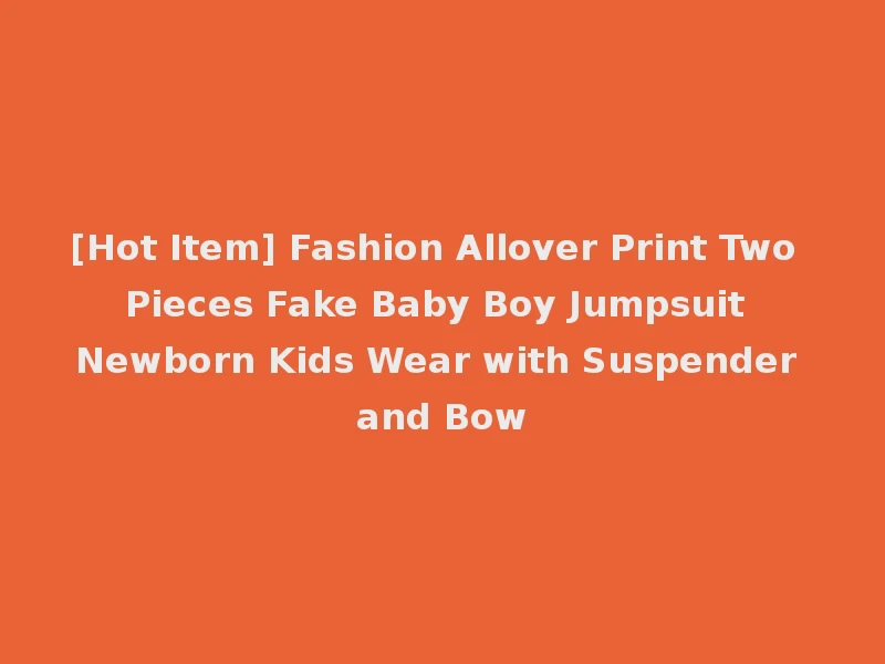 [Hot Item] Fashion Allover Print Two Pieces Fake Baby Boy Jumpsuit Newborn Kids Wear with Suspender and Bow