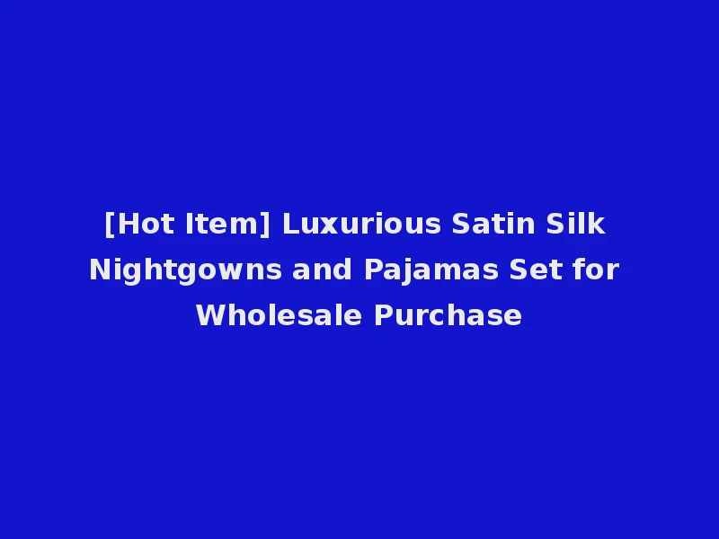 [Hot Item] Luxurious Satin Silk Nightgowns and Pajamas Set for Wholesale Purchase