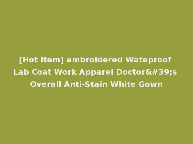 [Hot Item] embroidered Wateproof Lab Coat Work Apparel Doctor's Overall Anti-Stain White Gown
