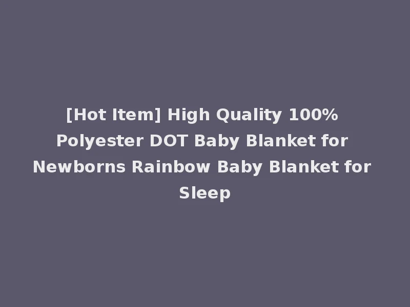 [Hot Item] High Quality 100% Polyester DOT Baby Blanket for Newborns Rainbow Baby Blanket for Sleep