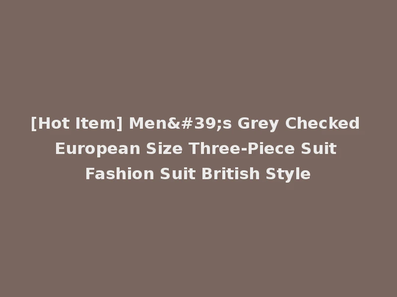 [Hot Item] Men's Grey Checked European Size Three-Piece Suit Fashion Suit British Style