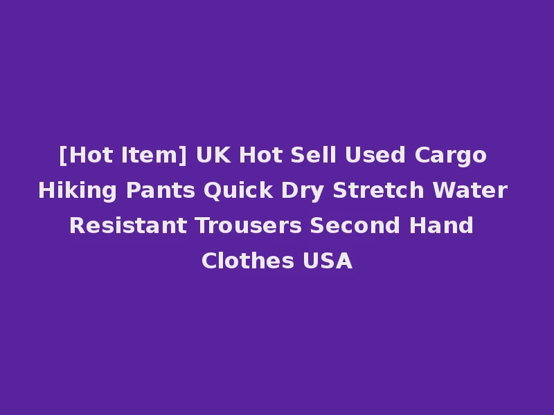 [Hot Item] UK Hot Sell Used Cargo Hiking Pants Quick Dry Stretch Water Resistant Trousers Second Hand Clothes USA