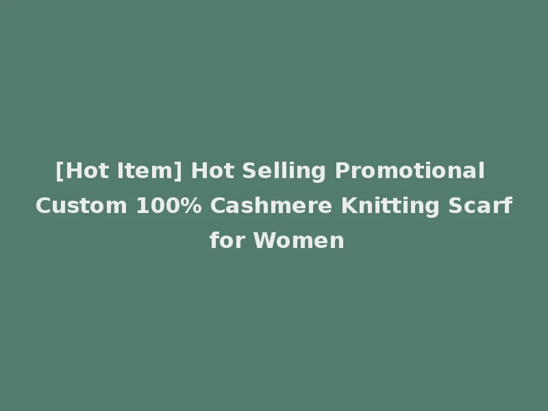 [Hot Item] Hot Selling Promotional Custom 100% Cashmere Knitting Scarf for Women