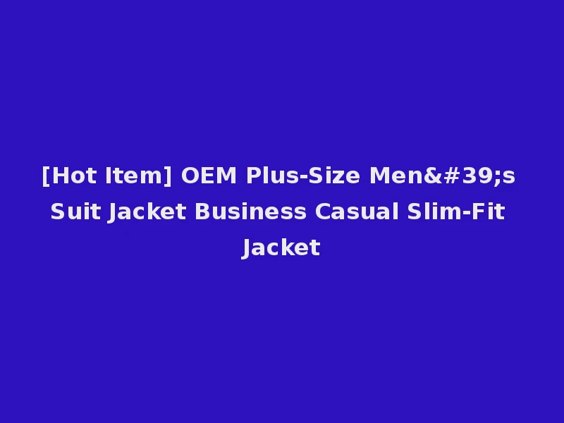 [Hot Item] OEM Plus-Size Men's Suit Jacket Business Casual Slim-Fit Jacket