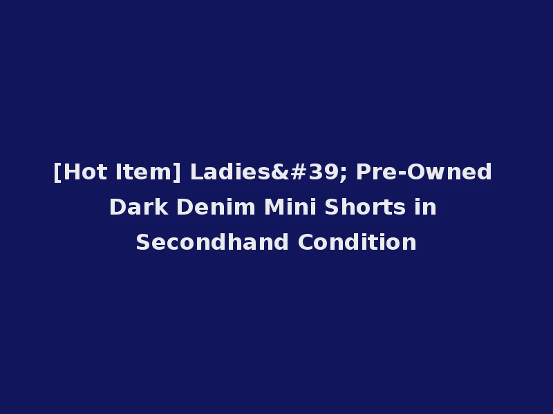 [Hot Item] Ladies' Pre-Owned Dark Denim Mini Shorts in Secondhand Condition