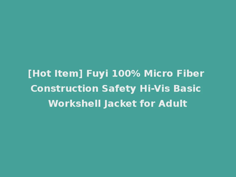 [Hot Item] Fuyi 100% Micro Fiber Construction Safety Hi-Vis Basic Workshell Jacket for Adult
