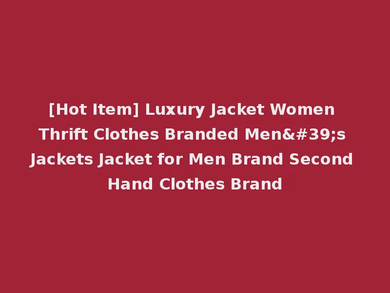 [Hot Item] Luxury Jacket Women Thrift Clothes Branded Men's Jackets Jacket for Men Brand Second Hand Clothes Brand
