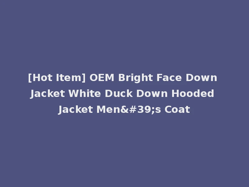 [Hot Item] OEM Bright Face Down Jacket White Duck Down Hooded Jacket Men's Coat