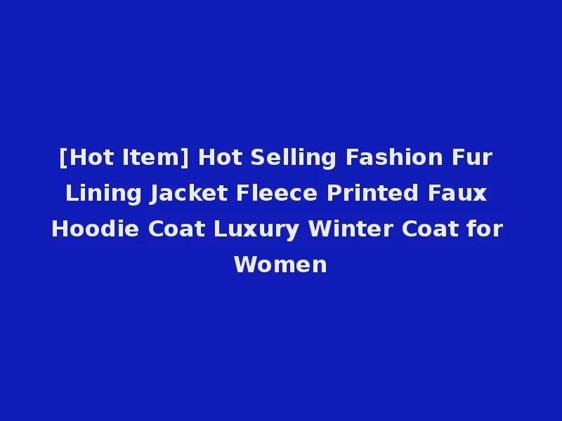 [Hot Item] Hot Selling Fashion Fur Lining Jacket Fleece Printed Faux Hoodie Coat Luxury Winter Coat for Women