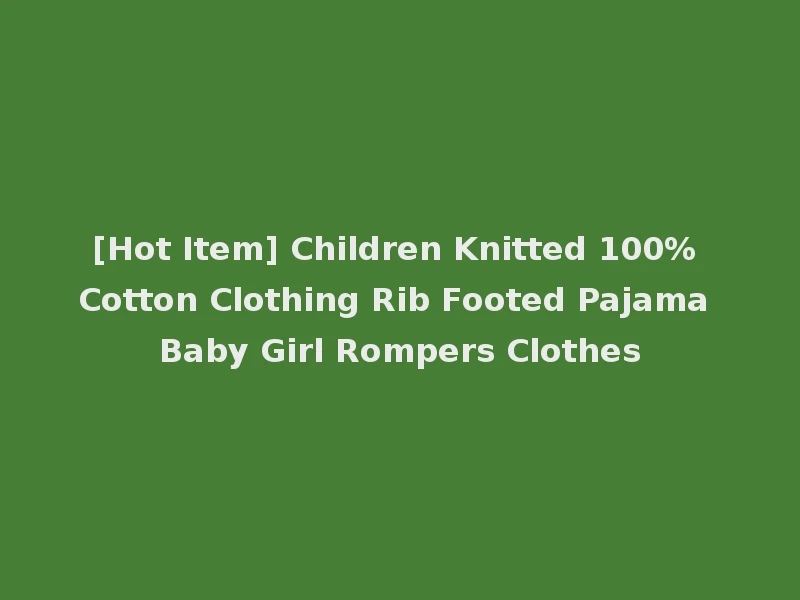 [Hot Item] Children Knitted 100% Cotton Clothing Rib Footed Pajama Baby Girl Rompers Clothes