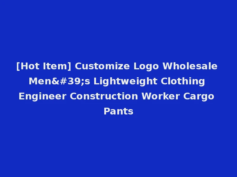 [Hot Item] Customize Logo Wholesale Men's Lightweight Clothing Engineer Construction Worker Cargo Pants