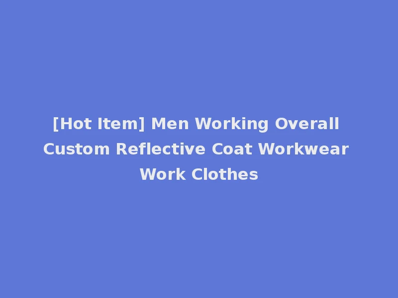 [Hot Item] Men Working Overall Custom Reflective Coat Workwear Work Clothes