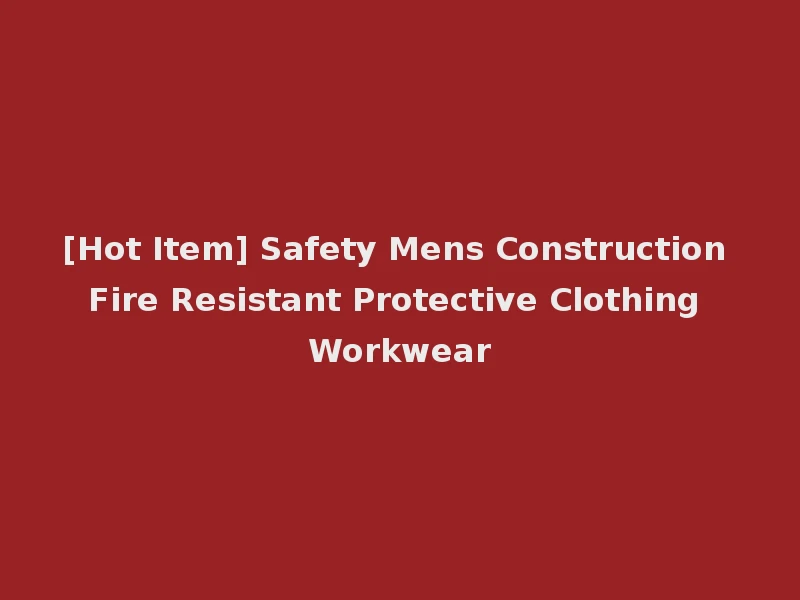 [Hot Item] Safety Mens Construction Fire Resistant Protective Clothing Workwear