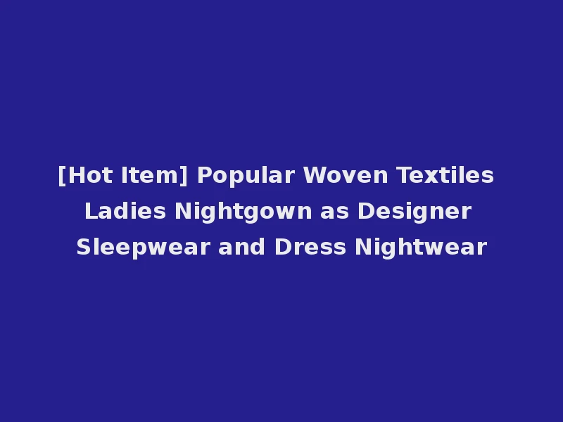 [Hot Item] Popular Woven Textiles Ladies Nightgown as Designer Sleepwear and Dress Nightwear