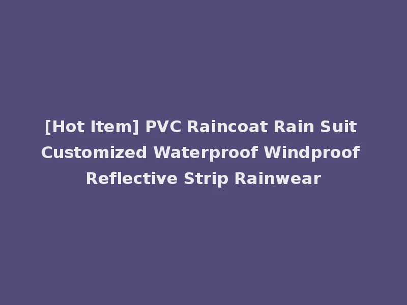 [Hot Item] PVC Raincoat Rain Suit Customized Waterproof Windproof Reflective Strip Rainwear