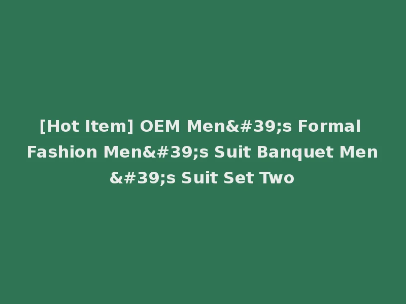 [Hot Item] OEM Men's Formal Fashion Men's Suit Banquet Men's Suit Set Two