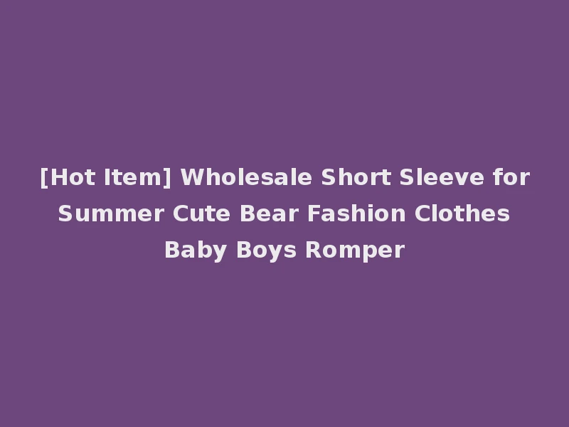 [Hot Item] Wholesale Short Sleeve for Summer Cute Bear Fashion Clothes Baby Boys Romper