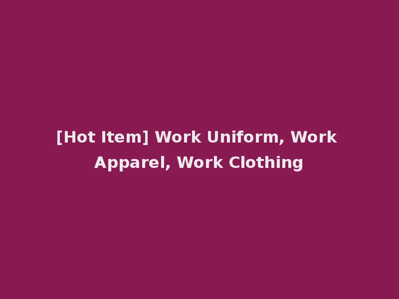 [Hot Item] Work Uniform, Work Apparel, Work Clothing