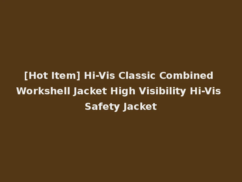 [Hot Item] Hi-Vis Classic Combined Workshell Jacket High Visibility Hi-Vis Safety Jacket