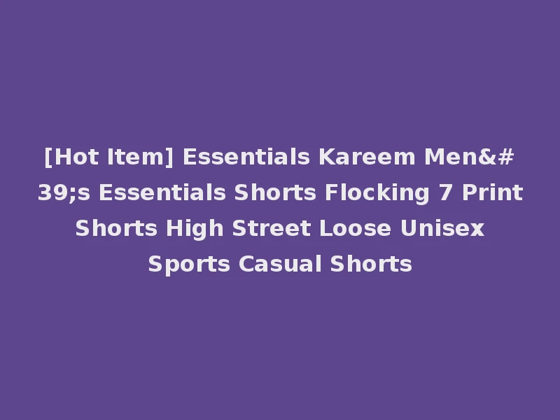 [Hot Item] Essentials Kareem Men's Essentials Shorts Flocking 7 Print Shorts High Street Loose Unisex Sports Casual Shorts