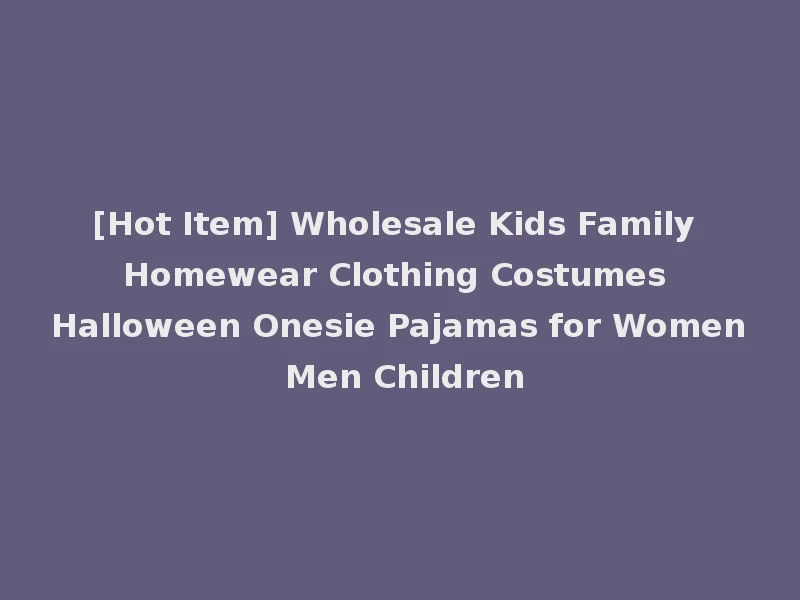 [Hot Item] Wholesale Kids Family Homewear Clothing Costumes Halloween Onesie Pajamas for Women Men Children