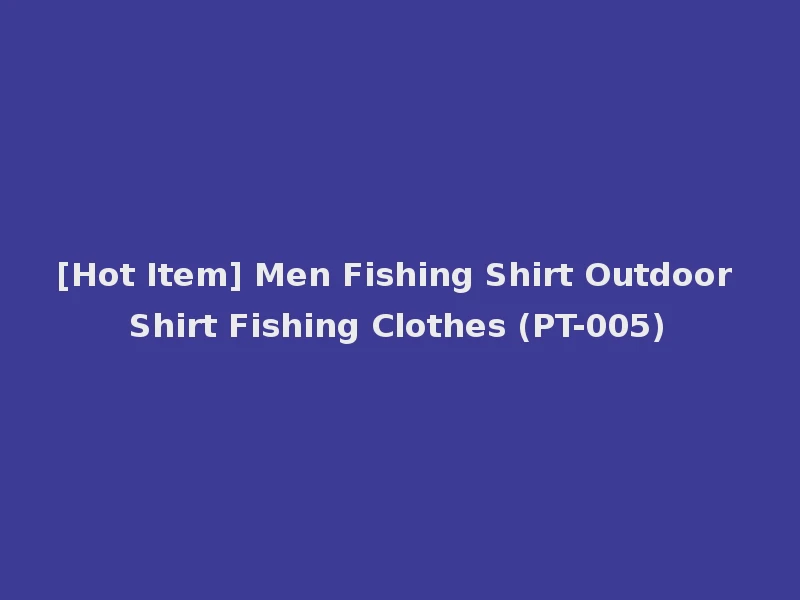 [Hot Item] Men Fishing Shirt Outdoor Shirt Fishing Clothes (PT-005)