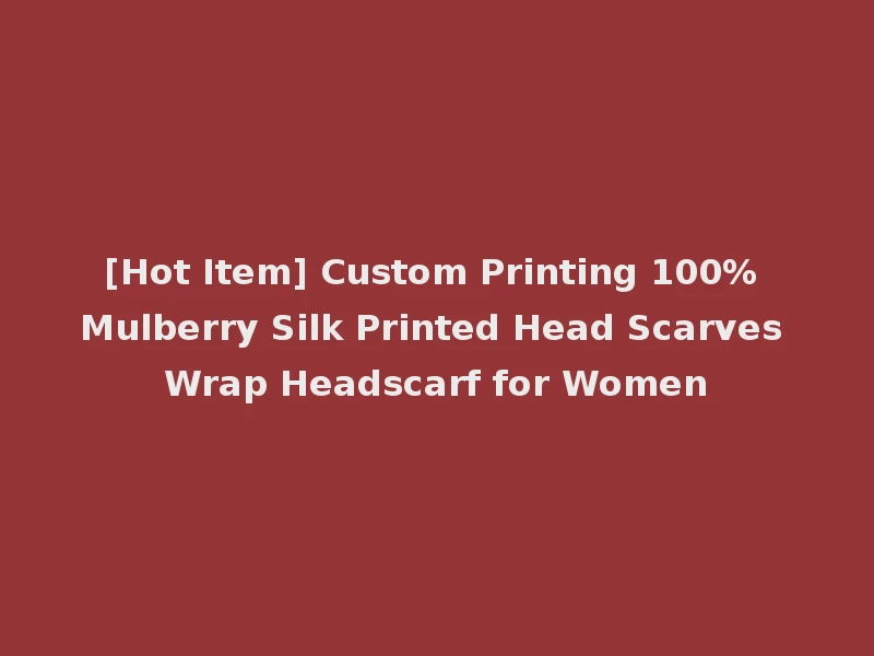 [Hot Item] Custom Printing 100% Mulberry Silk Printed Head Scarves Wrap Headscarf for Women