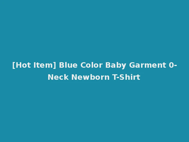 [Hot Item] Blue Color Baby Garment 0-Neck Newborn T-Shirt