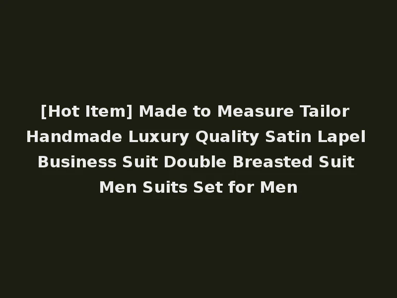 [Hot Item] Made to Measure Tailor Handmade Luxury Quality Satin Lapel Business Suit Double Breasted Suit Men Suits Set for Men