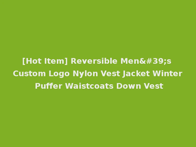 [Hot Item] Reversible Men's Custom Logo Nylon Vest Jacket Winter Puffer Waistcoats Down Vest
