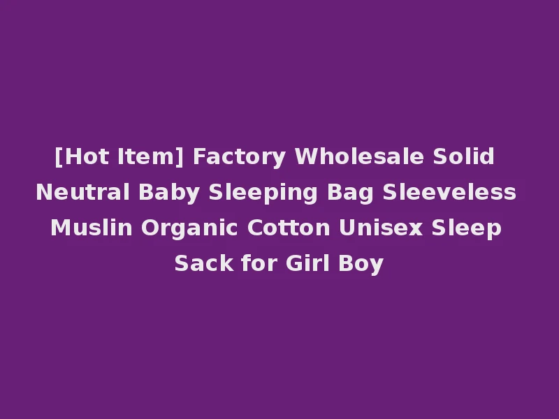 [Hot Item] Factory Wholesale Solid Neutral Baby Sleeping Bag Sleeveless Muslin Organic Cotton Unisex Sleep Sack for Girl Boy