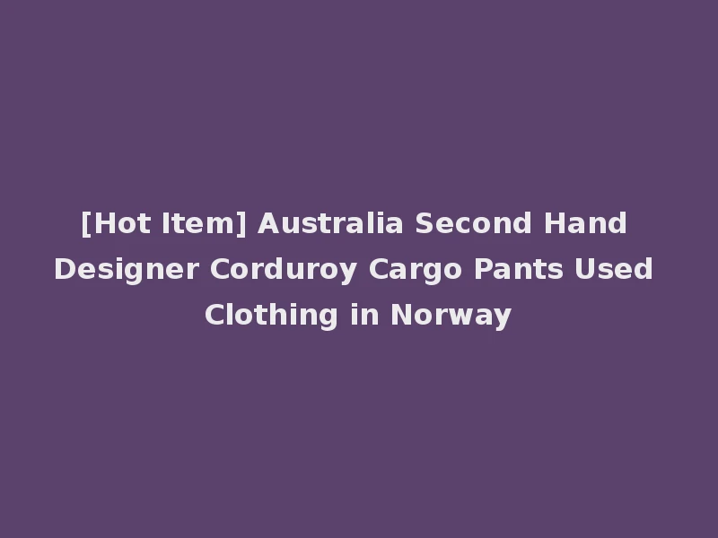 [Hot Item] Australia Second Hand Designer Corduroy Cargo Pants Used Clothing in Norway