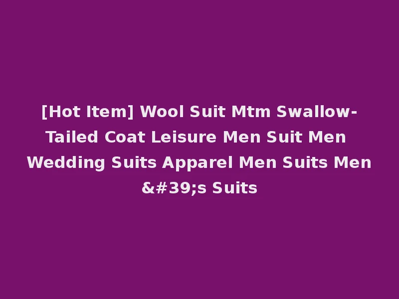 [Hot Item] Wool Suit Mtm Swallow-Tailed Coat Leisure Men Suit Men Wedding Suits Apparel Men Suits Men's Suits