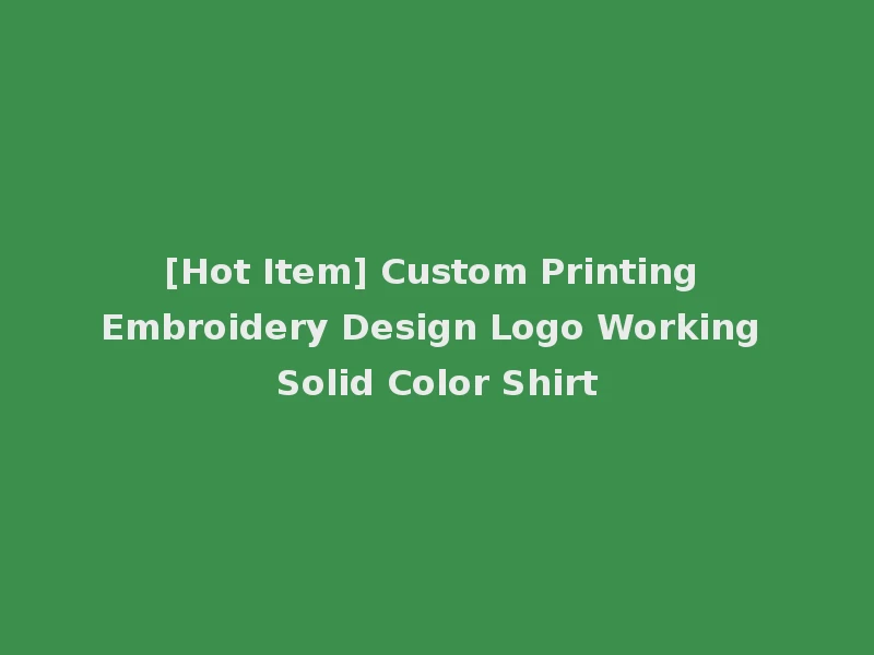 [Hot Item] Custom Printing Embroidery Design Logo Working Solid Color Shirt