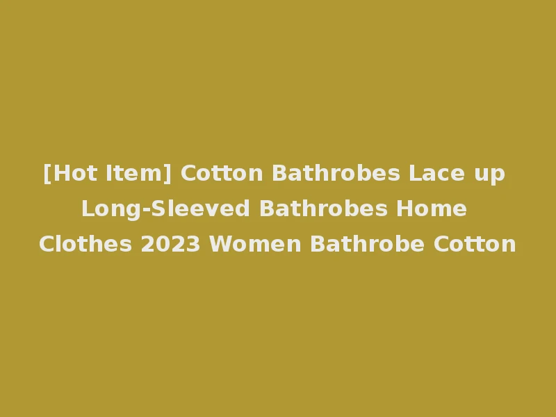 [Hot Item] Cotton Bathrobes Lace up Long-Sleeved Bathrobes Home Clothes 2023 Women Bathrobe Cotton
