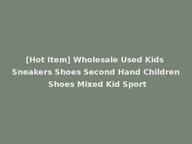[Hot Item] Wholesale Used Kids Sneakers Shoes Second Hand Children Shoes Mixed Kid Sport