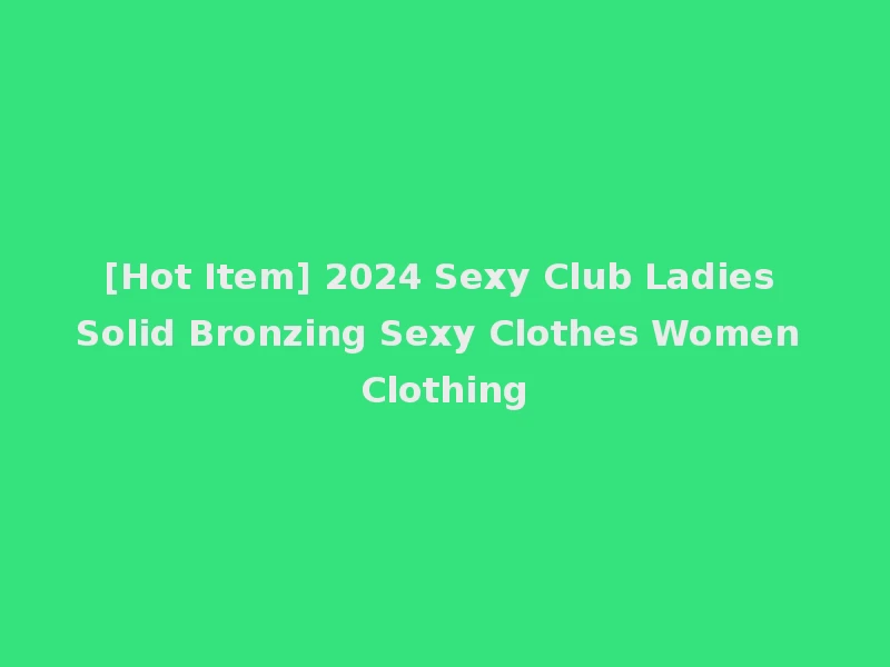 [Hot Item] 2024 Sexy Club Ladies Solid Bronzing Sexy Clothes Women Clothing