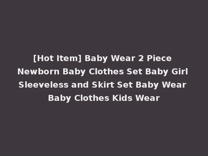 [Hot Item] Baby Wear 2 Piece Newborn Baby Clothes Set Baby Girl Sleeveless and Skirt Set Baby Wear Baby Clothes Kids Wear