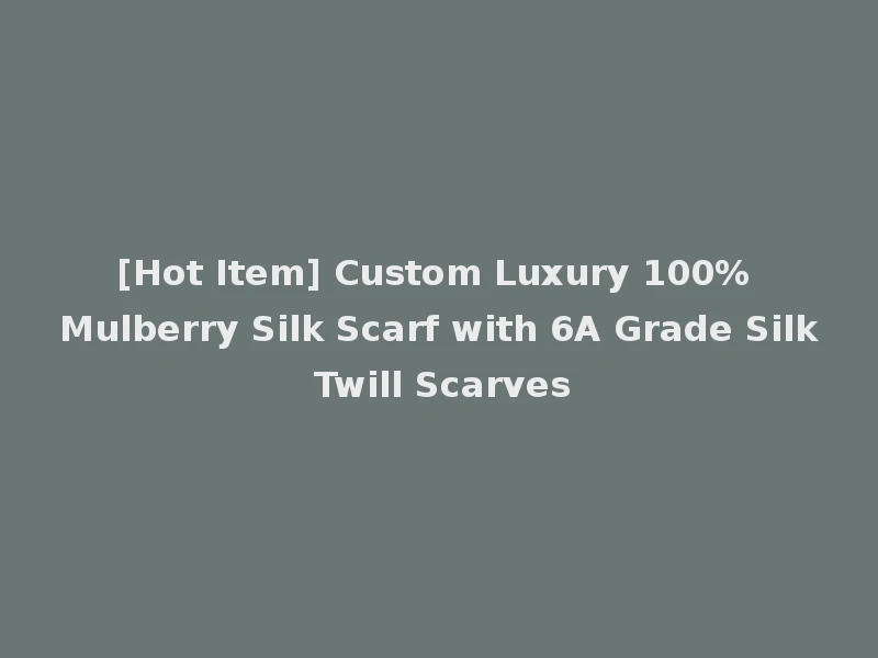 [Hot Item] Custom Luxury 100% Mulberry Silk Scarf with 6A Grade Silk Twill Scarves